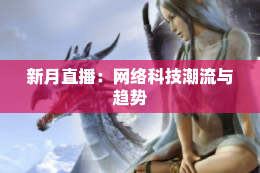 新月直播：网络科技潮流与趋势