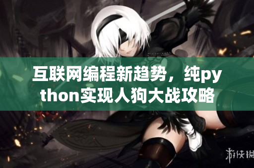 互联网编程新趋势，纯python实现人狗大战攻略