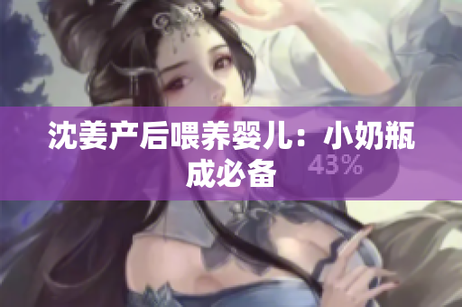沈姜产后喂养婴儿：小奶瓶成必备