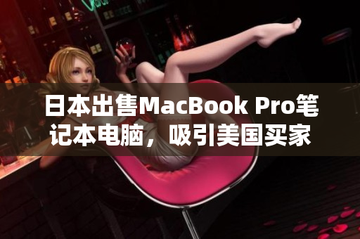 日本出售MacBook Pro笔记本电脑，吸引美国买家
