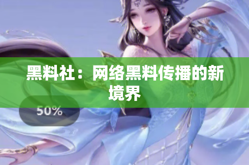 黑料社：网络黑料传播的新境界