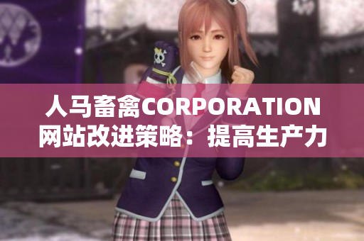 人马畜禽CORPORATION网站改进策略：提高生产力并保护动物福利