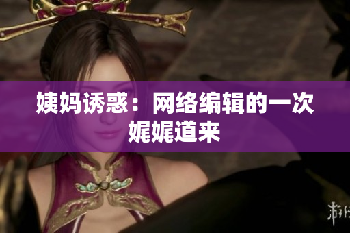 姨妈诱惑：网络编辑的一次娓娓道来