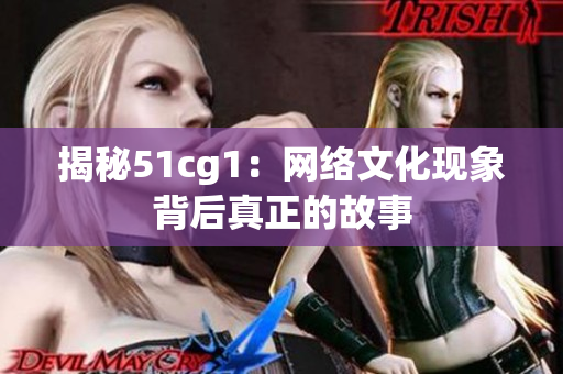 揭秘51cg1：网络文化现象背后真正的故事