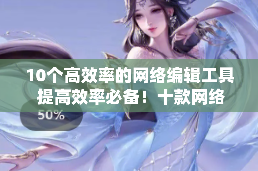 10个高效率的网络编辑工具 提高效率必备！十款网络编辑工具！