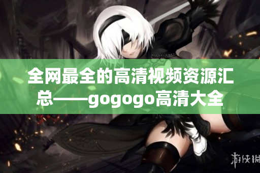 全网最全的高清视频资源汇总——gogogo高清大全