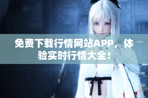免费下载行情网站APP，体验实时行情大全！