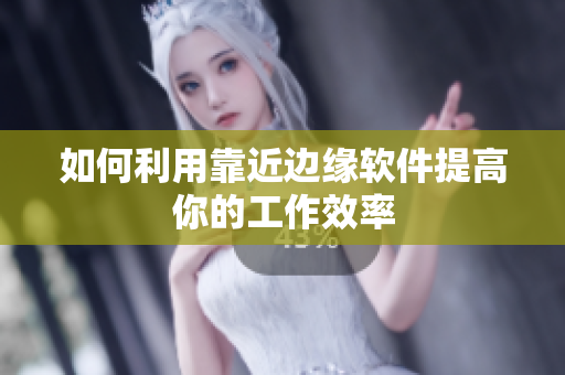 如何利用靠近边缘软件提高你的工作效率