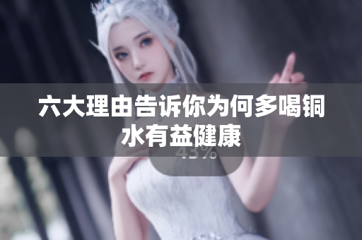 六大理由告诉你为何多喝铜水有益健康