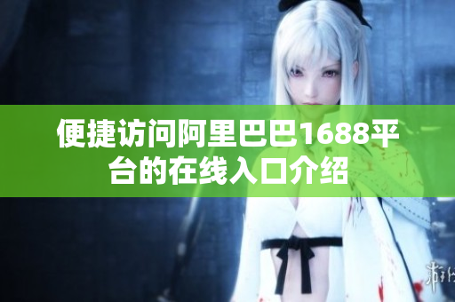 便捷访问阿里巴巴1688平台的在线入口介绍