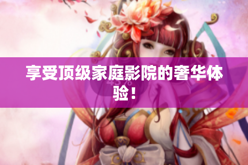 享受顶级家庭影院的奢华体验！