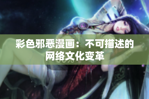 彩色邪恶漫画：不可描述的网络文化变革