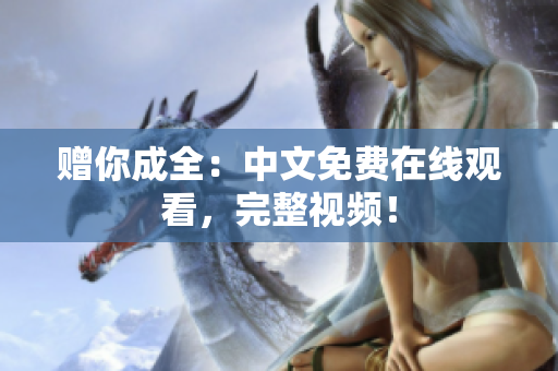 赠你成全：中文免费在线观看，完整视频！