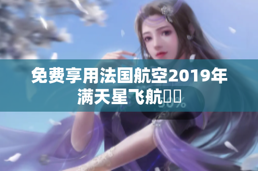 免费享用法国航空2019年满天星飞航資訊