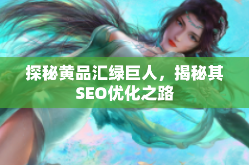 探秘黄品汇绿巨人，揭秘其SEO优化之路