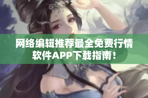 网络编辑推荐最全免费行情软件APP下载指南！