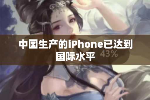 中国生产的iPhone已达到国际水平