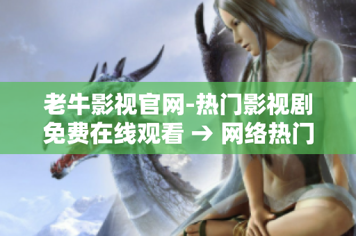 老牛影视官网-热门影视剧免费在线观看 → 网络热门影视免费观看平台-老牛影视