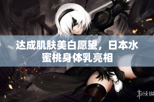 达成肌肤美白愿望，日本水蜜桃身体乳亮相