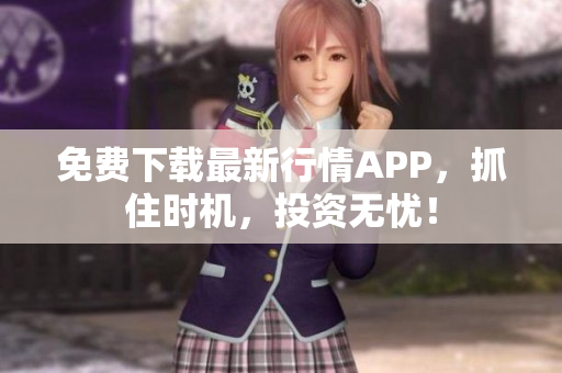 免费下载最新行情APP，抓住时机，投资无忧！