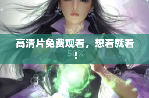 高清片免费观看，想看就看！