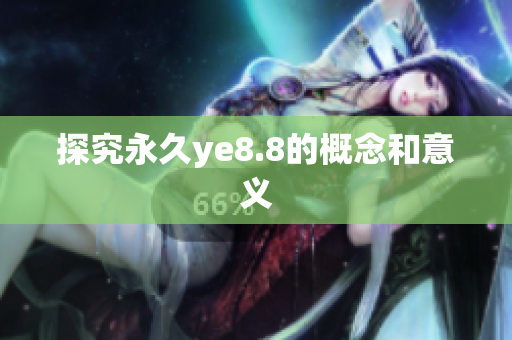 探究永久ye8.8的概念和意义