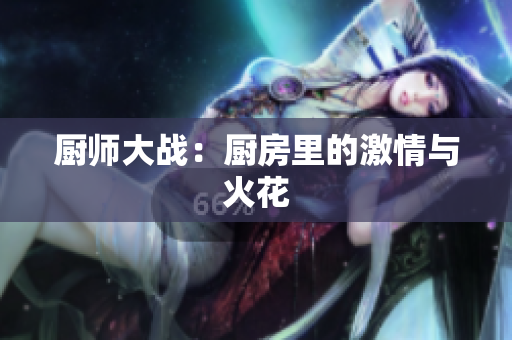 厨师大战：厨房里的激情与火花