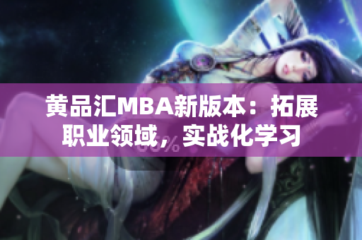 黄品汇MBA新版本：拓展职业领域，实战化学习