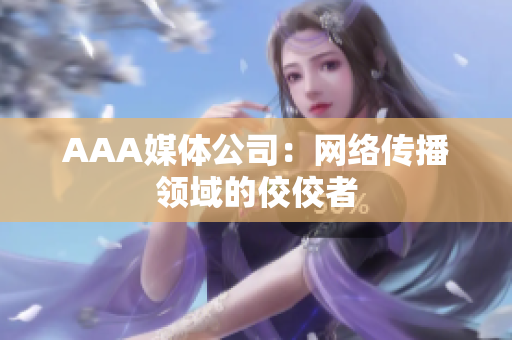 AAA媒体公司：网络传播领域的佼佼者