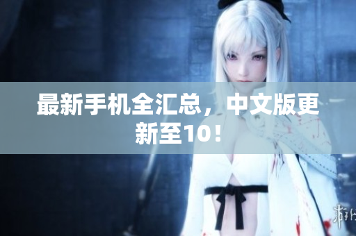 最新手机全汇总，中文版更新至10！