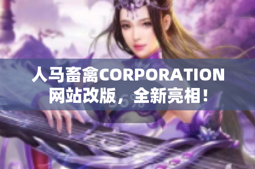 人马畜禽CORPORATION网站改版，全新亮相！