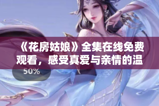 《花房姑娘》全集在线免费观看，感受真爱与亲情的温暖