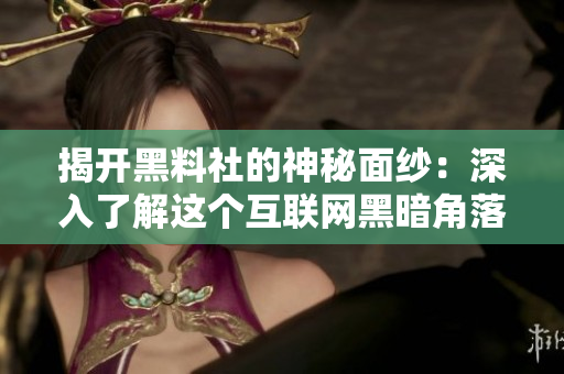 揭开黑料社的神秘面纱：深入了解这个互联网黑暗角落