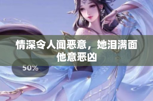 情深令人闻恶意，她泪满面他意恶凶