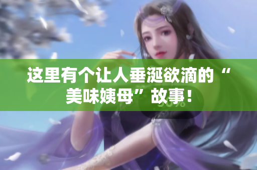这里有个让人垂涎欲滴的“美味姨母”故事！