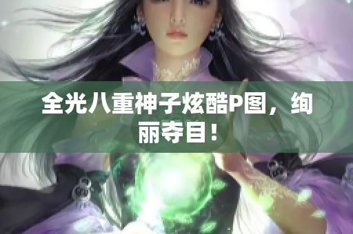 全光八重神子炫酷P图，绚丽夺目！