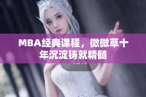 MBA经典课程，微微草十年沉淀铸就精髓