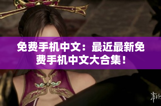 免费手机中文：最近最新免费手机中文大合集！