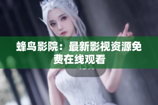 蜂鸟影院：最新影视资源免费在线观看
