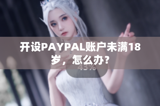 开设PAYPAL账户未满18岁，怎么办？