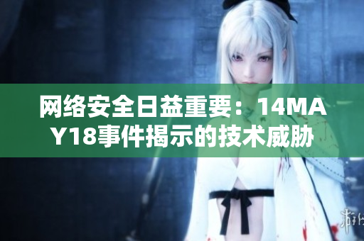 网络安全日益重要：14MAY18事件揭示的技术威胁