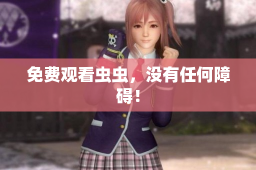 免费观看虫虫，没有任何障碍！