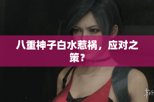 八重神子白水惹祸，应对之策？