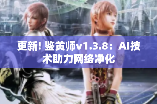 更新! 鉴黄师v1.3.8：AI技术助力网络净化