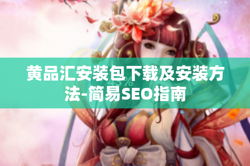 黄品汇安装包下载及安装方法-简易SEO指南