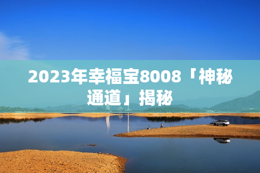 2023年幸福宝8008「神秘通道」揭秘