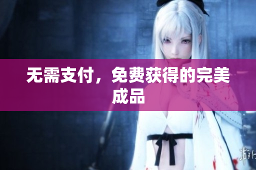 无需支付，免费获得的完美成品