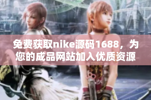 免费获取nike源码1688，为您的成品网站加入优质资源