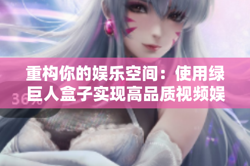 重构你的娱乐空间：使用绿巨人盒子实现高品质视频娱乐