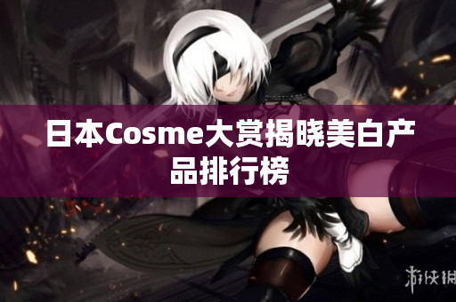 日本Cosme大赏揭晓美白产品排行榜